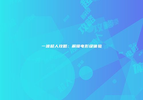 一波超人攻略：解锁电影级体验