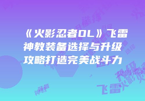 《火影忍者OL》飞雷神教装备选择与升级攻略打造完美战斗力