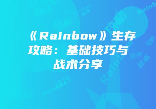 《Rainbow》生存攻略：基础技巧与战术分享