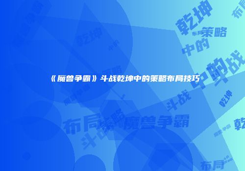 《魔兽争霸》斗战乾坤中的策略布局技巧