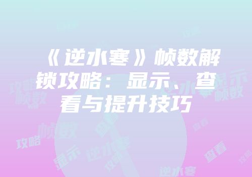 《逆水寒》帧数解锁攻略：显示、查看与提升技巧
