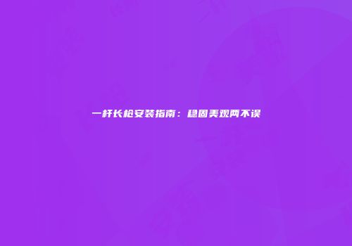 一杆长枪安装指南：稳固美观两不误