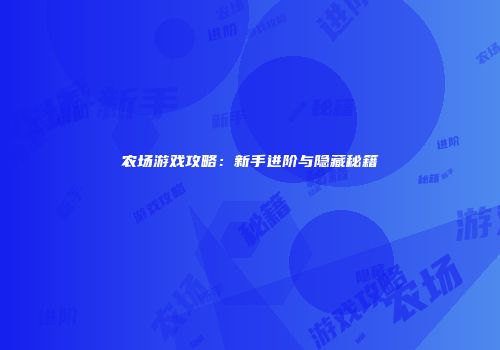农场游戏攻略：新手进阶与隐藏秘籍