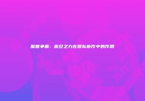 魔兽争霸：撒旦之力在团队协作中的作用
