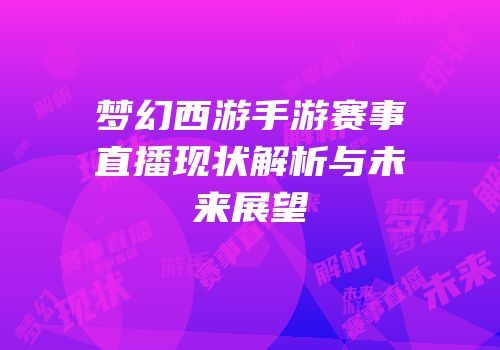 梦幻西游手游赛事直播现状解析与未来展望