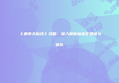 《都市天际线》攻略：深入解析林业区建设与优化