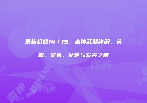 最终幻想14／15：蛮神武器详解：获取、交易、外观与发光之谜