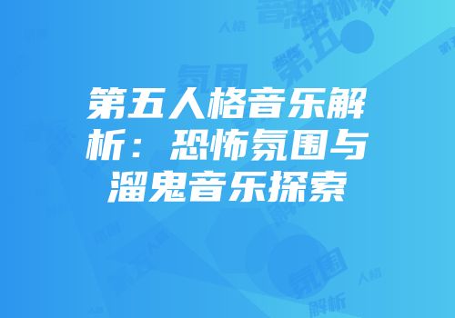 第五人格音乐解析：恐怖氛围与溜鬼音乐探索