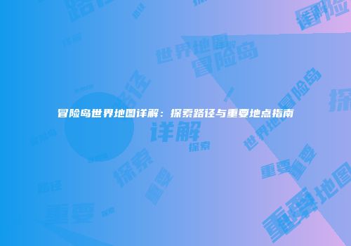 冒险岛世界地图详解：探索路径与重要地点指南