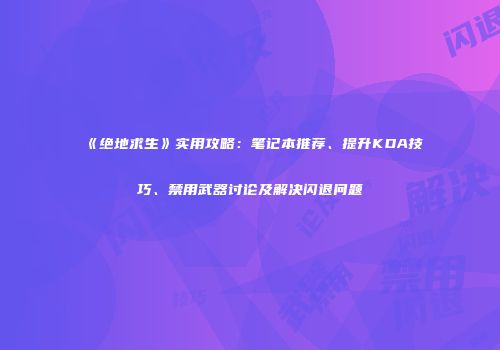《绝地求生》实用攻略：笔记本推荐、提升KDA技巧、禁用武器讨论及解决闪退问题