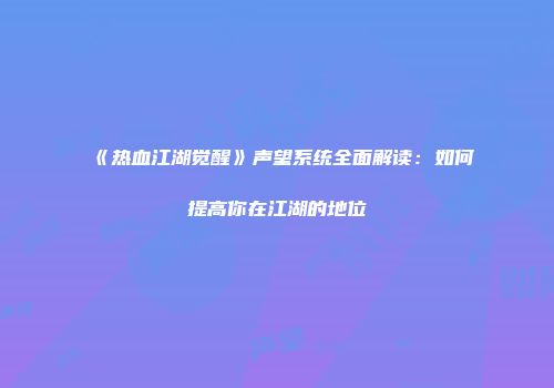 《热血江湖觉醒》声望系统全面解读：如何提高你在江湖的地位