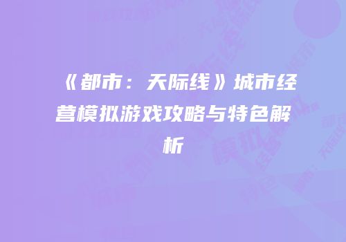 《都市：天际线》城市经营模拟游戏攻略与特色解析