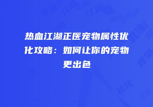 热血江湖正医宠物属性优化攻略：如何让你的宠物更出色