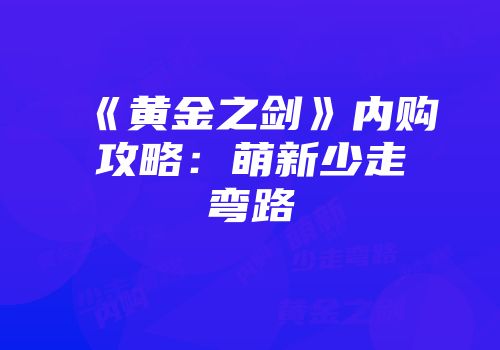 《黄金之剑》内购攻略：萌新少走弯路