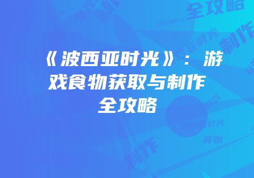 《波西亚时光》：游戏食物获取与制作全攻略