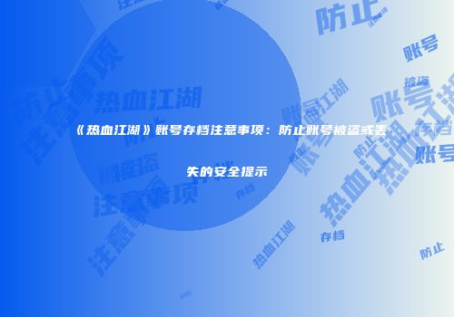《热血江湖》账号存档注意事项:防止账号被盗或丢失的安全提示