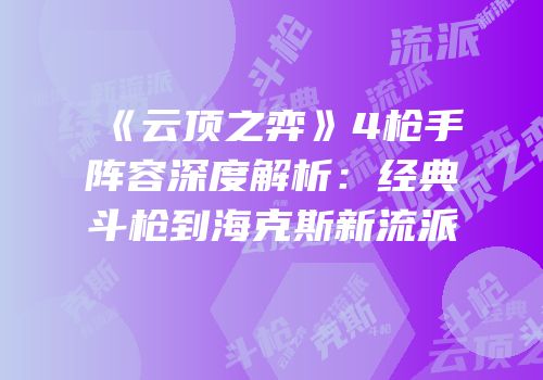 《云顶之弈》4枪手阵容深度解析：经典斗枪到海克斯新流派
