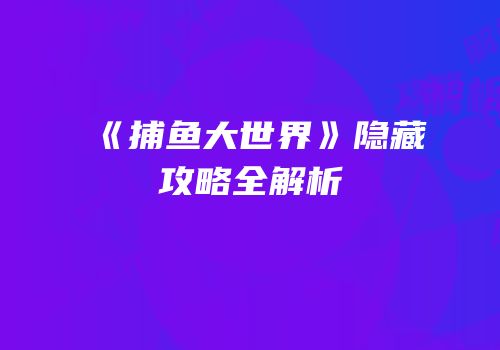 《捕鱼大世界》隐藏攻略全解析