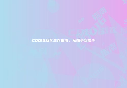 COD16战区生存指南：从新手到高手