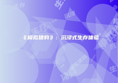 《模拟猎豹》：沉浸式生存体验