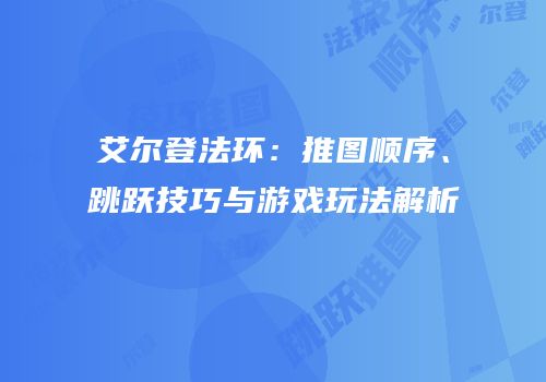 艾尔登法环：推图顺序、跳跃技巧与游戏玩法解析