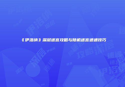 《伊洛纳》深层迷宫攻略与随机迷宫速通技巧