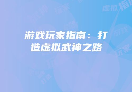 游戏玩家指南：打造虚拟武神之路