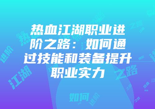 热血江湖职业进阶之路:如何通过技能和装备提升职业实力