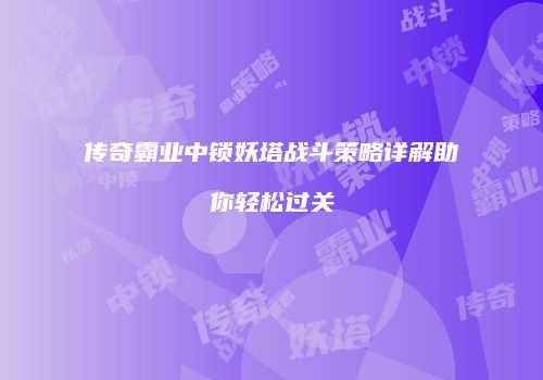 传奇霸业中锁妖塔战斗策略详解助你轻松过关