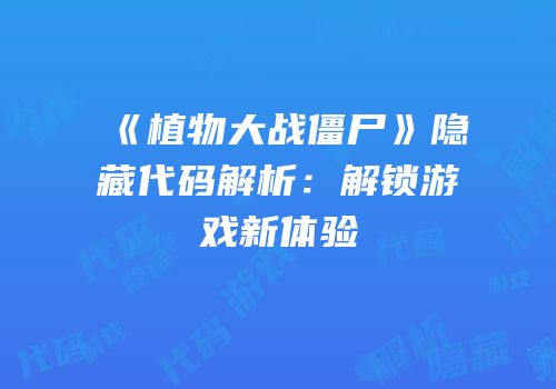 《植物大战僵尸》隐藏代码解析：解锁游戏新体验