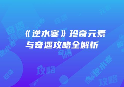 《逆水寒》珍奇元素与奇遇攻略全解析