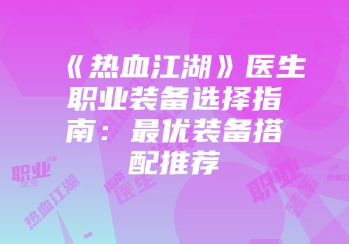《热血江湖》医生职业装备选择指南：最优装备搭配推荐