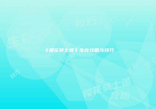 《樱花骑士团》生存攻略与技巧