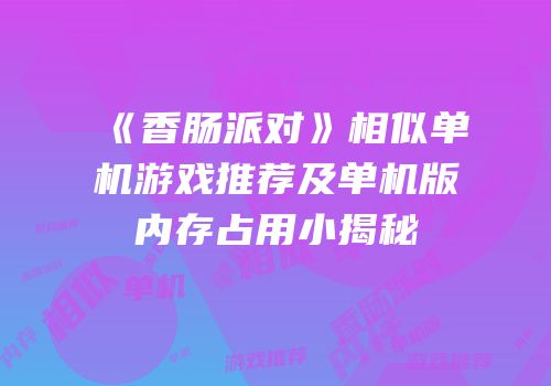 《香肠派对》相似单机游戏推荐及单机版内存占用小揭秘