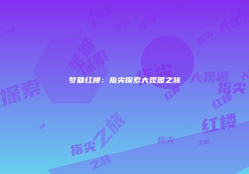 梦回红楼：指尖探索大观园之旅