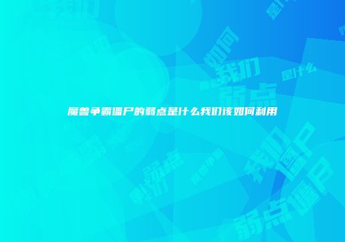 魔兽争霸僵尸的弱点是什么我们该如何利用