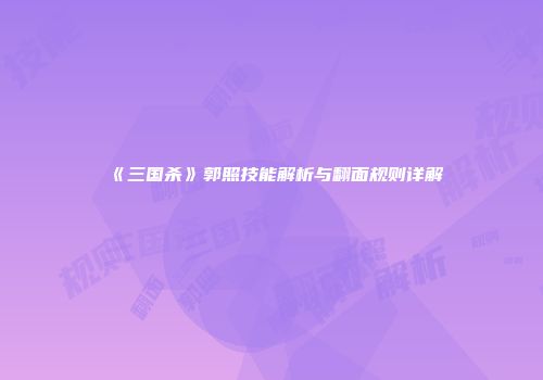 《三国杀》郭照技能解析与翻面规则详解