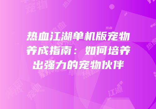 热血江湖单机版宠物养成指南：如何培养出强力的宠物伙伴