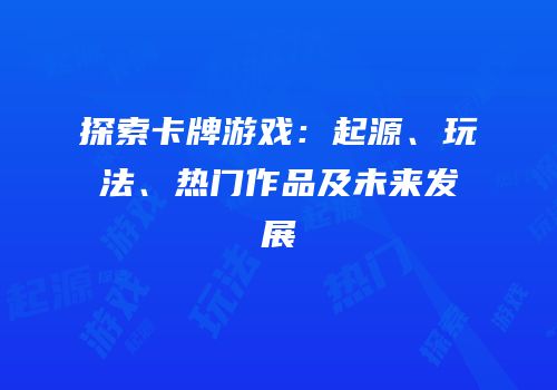 探索卡牌游戏：起源、玩法、热门作品及未来发展