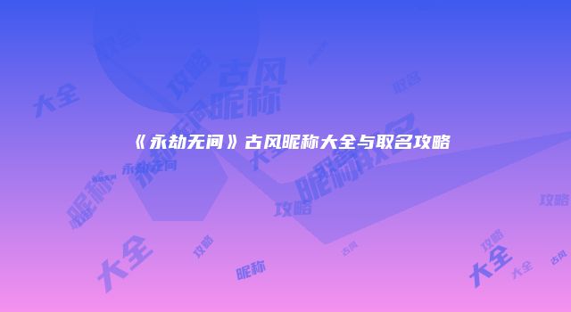 《永劫无间》古风昵称大全与取名攻略