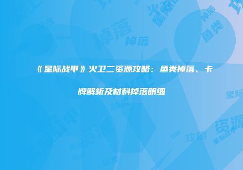 《星际战甲》火卫二资源攻略：鱼类掉落、卡牌解析及材料掉落明细