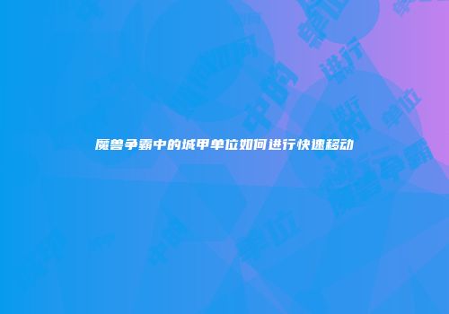 魔兽争霸中的城甲单位如何进行快速移动