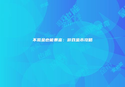 不氪金也能暴富：游戏金币攻略