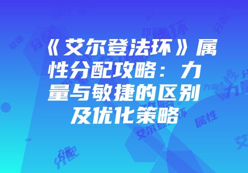 《艾尔登法环》属性分配攻略：力量与敏捷的区别及优化策略