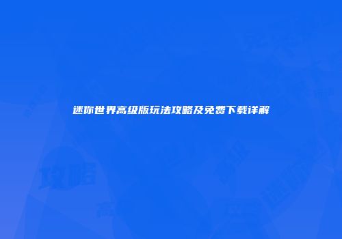 迷你世界高级版玩法攻略及免费下载详解