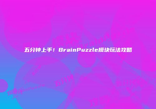 五分钟上手！BrainPuzzle模块玩法攻略