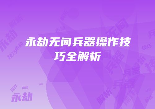 永劫无间兵器操作技巧全解析