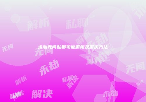 永劫无间私聊功能解析及解决方法