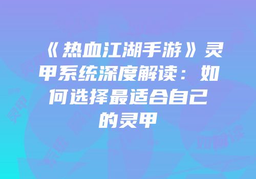 《热血江湖手游》灵甲系统深度解读：如何选择最适合自己的灵甲
