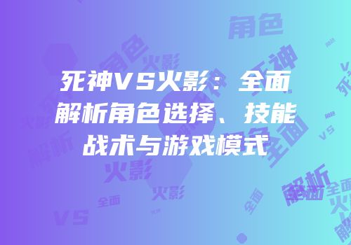 死神VS火影：全面解析角色选择、技能战术与游戏模式